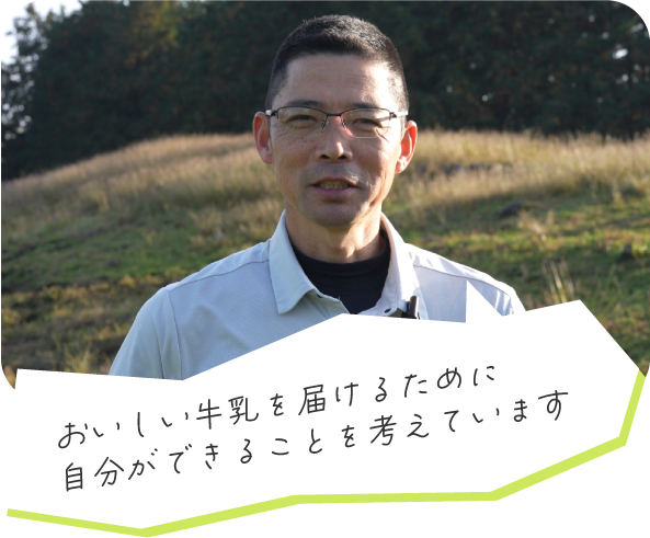 おいしい牛乳を届けるために自分ができることを考えています